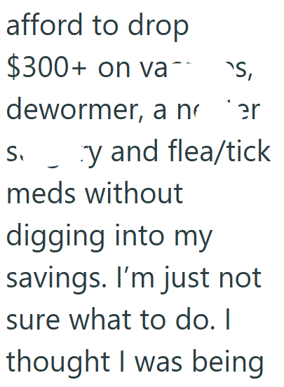afford to drop $300+ on vas, dewormer, a noter S. y and flea/tick meds without digging into my savings. I'm just not sure what to do. I thought I was being