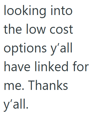 looking into the low cost options y'all have linked for me. Thanks y'all.