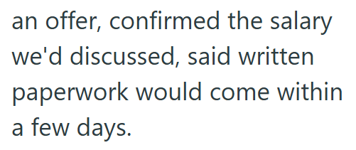 an offer, confirmed the salary we'd discussed, said written paperwork would come within a few days.