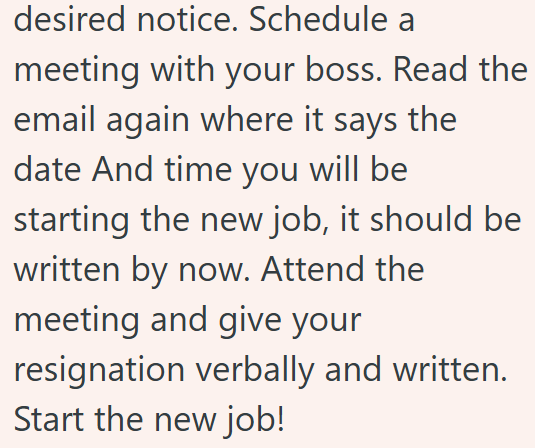 desired notice. Schedule a meeting with your boss. Read the email again where it says the date And time you will be starting the new job, it should be written by now. Attend the meeting and give your resignation verbally and written. Start the new job!