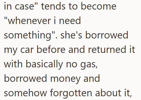 in case" tends to become "whenever i need something". she's borrowed my car before and returned it with basically no gas, borrowed money and somehow forgotten about it,