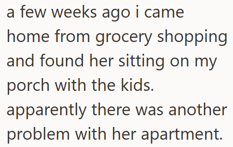 a few weeks ago i came home from grocery shopping and found her sitting on my porch with the kids. apparently there was another problem with her apartment.
