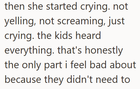 then she started crying. not yelling, not screaming, just crying. the kids heard everything. that's honestly the only part i feel bad about because they didn't need to