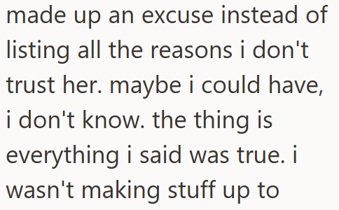 made up an excuse instead of listing all the reasons i don't trust her. maybe i could have, i don't know. the thing is everything i said was true. i wasn't making stuff up to