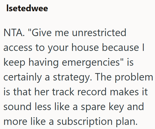Isetedwee NTA. "Give me unrestricted access to your house because | keep having emergencies" is certainly a strategy. The problem is that her track record makes it sound less like a spare key and more like a subscription plan.