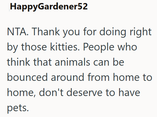 HappyGardener52 NTA. Thank you for doing right by those kitties. People who think that animals can be bounced around from home to home, don't deserve to have pets.