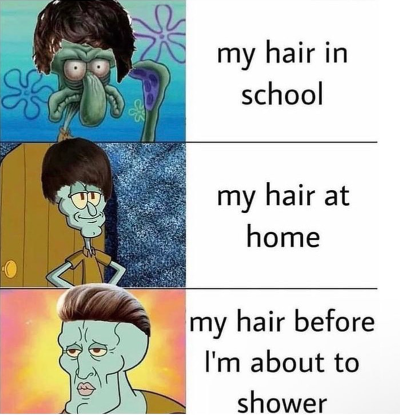 my hair in school my hair at home my hair before I'm about to shower