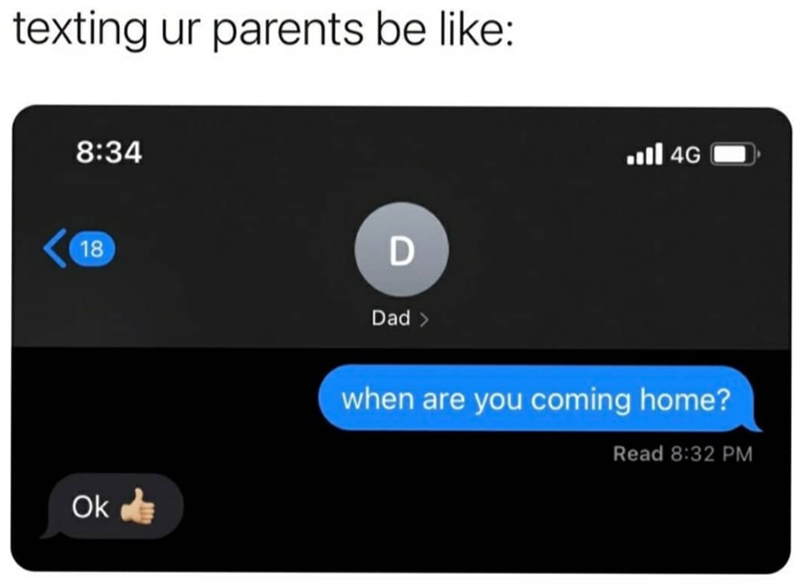 texting ur parents be like: 8:34 18 Ok D Dad > 4G ا... when are you coming home? Read 8:32 PM