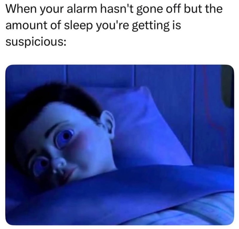 When your alarm hasn't gone off but the amount of sleep you're getting is suspicious: