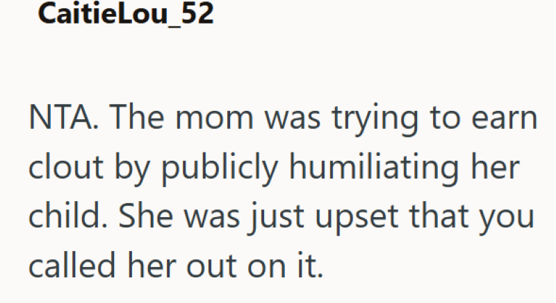 CaitieLou_52 NTA. The mom was trying to earn clout by publicly humiliating her child. She was just upset that you called her out on it.