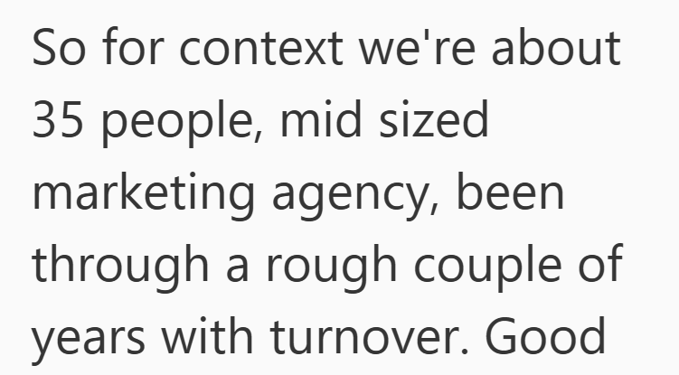 So for context we're about 35 people, mid sized marketing agency, been through a rough couple of years with turnover. Good