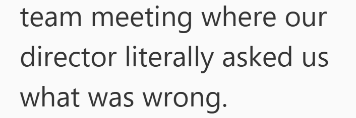 team meeting where our director literally asked us what was wrong.