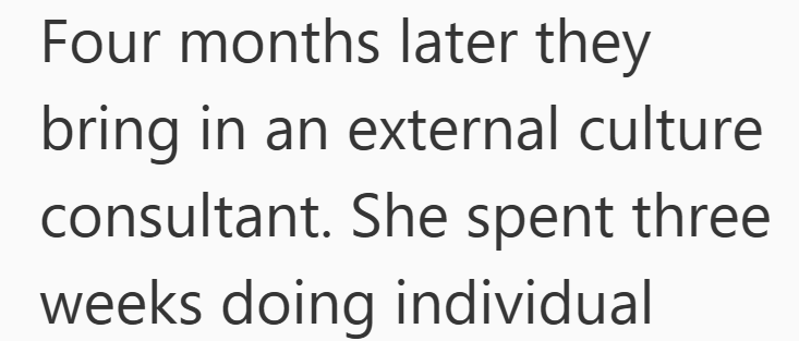 Four months later they bring in an external culture consultant. She spent three weeks doing individual