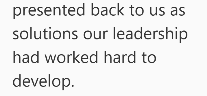 presented back to us as solutions our leadership had worked hard to develop.