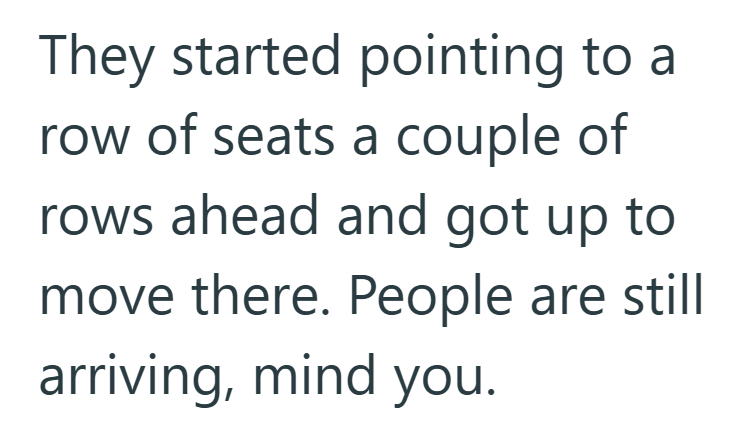 They started pointing to a row of seats a couple of rows ahead and got up to move there. People are still arriving, mind you.