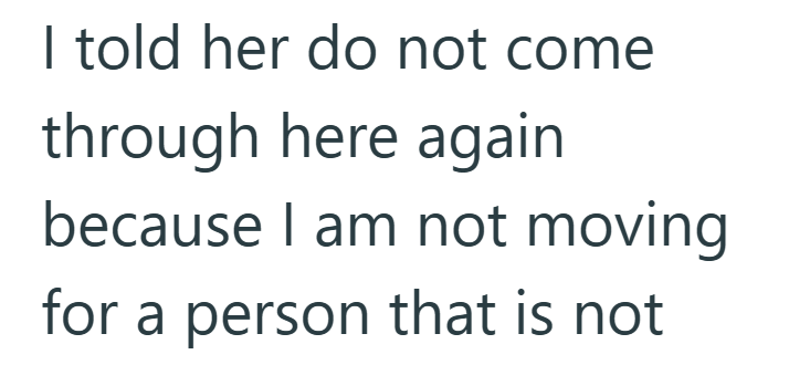 I told her do not come through here again because I am not moving for a person that is not
