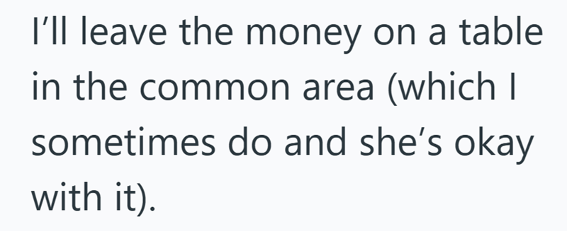 I'll leave the money on a table in the common area (which I sometimes do and she's okay with it).