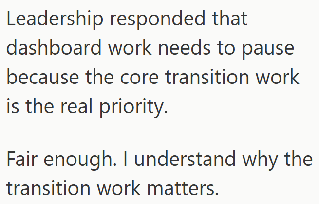 Leadership responded that dashboard work needs to pause because the core transition work is the real priority. Fair enough. I understand why the transition work matters.
