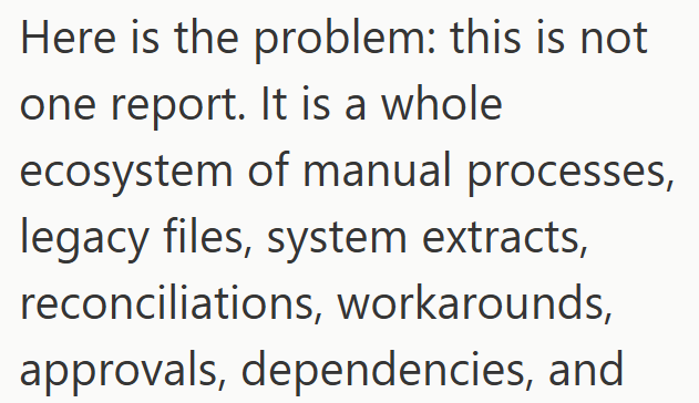 Here is the problem: this is not one report. It is a whole ecosystem of manual processes, legacy files, system extracts, reconciliations, workarounds, approvals, dependencies, and