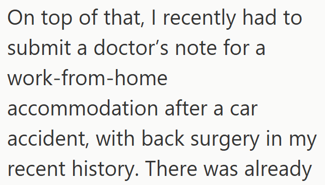 On top of that, I recently had to submit a doctor's note for a work-from-home accommodation after a car accident, with back surgery in my recent history. There was already