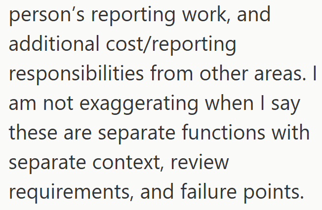 person's reporting work, and additional cost/reporting responsibilities from other areas. I am not exaggerating when I say these are separate functions with separate context, review requirements, and failure points.