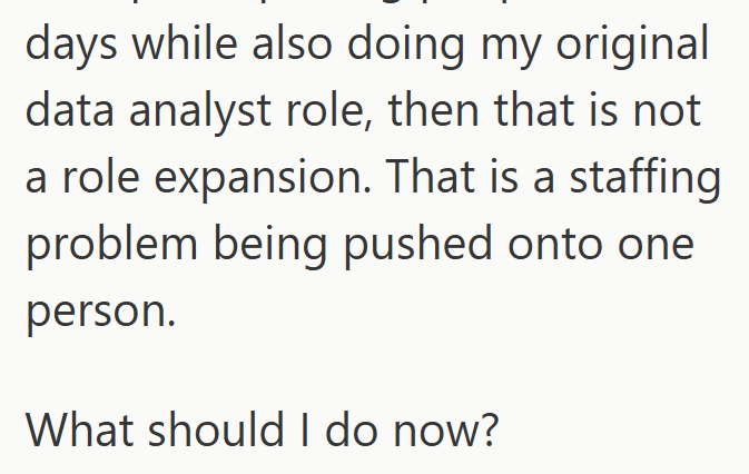days while also doing my original data analyst role, then that is not a role expansion. That is a staffing problem being pushed onto one person. What should I do now?