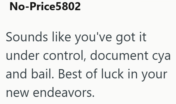 No-Price5802 Sounds like you've got it under control, document cya and bail. Best of luck in your new endeavors.