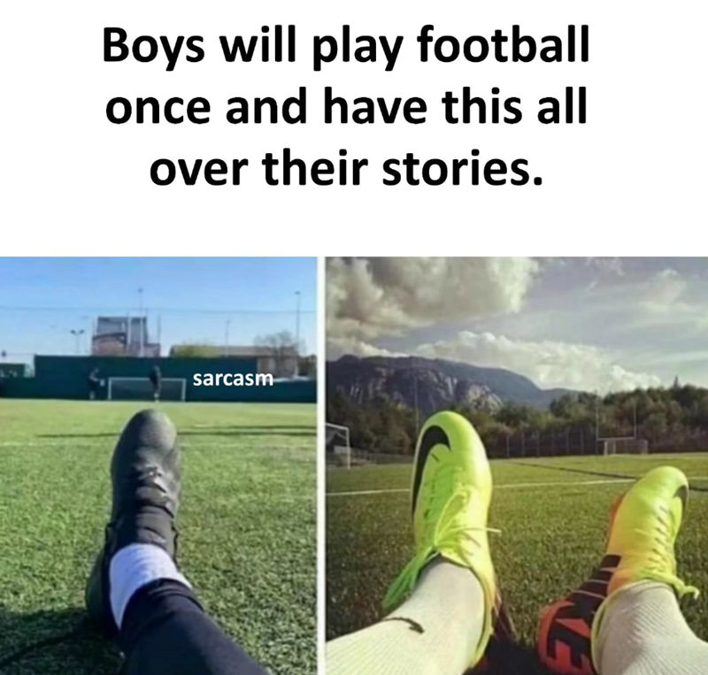 Boys will play football once and have this all over their stories. sarcasm KE