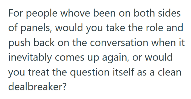 For people whove been on both sides of panels, would you take the role and push back on the conversation when it inevitably comes up again, or would you treat the question itself as a clean dealbreaker?