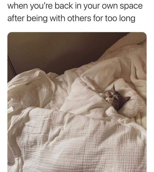 when you're back in your own space after being with others for too long