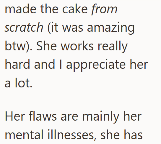 made the cake from scratch (it was amazing btw). She works really hard and I appreciate her a lot. Her flaws are mainly her mental illnesses, she has