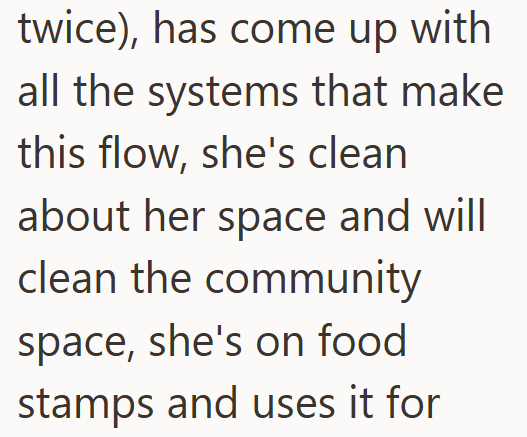 twice), has come up with all the systems that make this flow, she's clean about her space and will clean the community space, she's on food stamps and uses it for