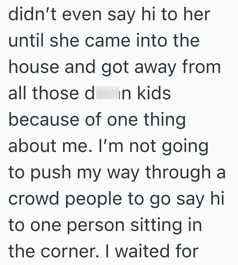 didn't even say hi to her until she came into the house and got away from all those d in kids because of one thing about me. I'm not going to push my way through a crowd people to go say hi to one person sitting in the corner. I waited for