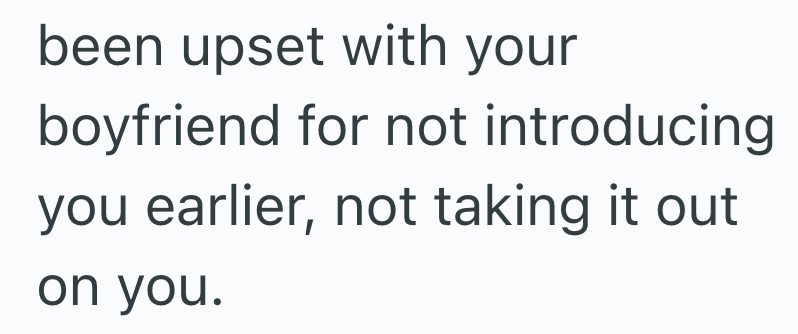 been upset with your boyfriend for not introducing you earlier, not taking it out on you.