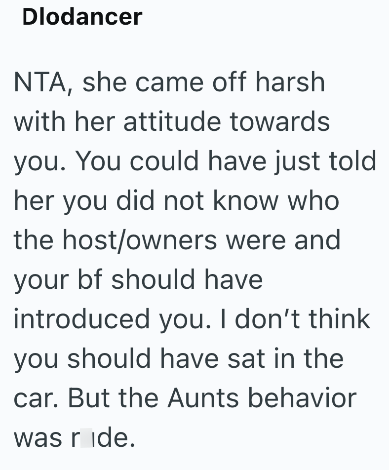 Dlodancer NTA, she came off harsh with her attitude towards you. You could have just told her you did not know who the host/owners were and your bf should have introduced you. I don't think you should have sat in the car. But the Aunts behavior was ride.