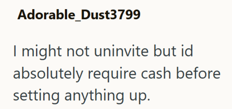 Adorable_Dust3799 I might not uninvite but id absolutely require cash before setting anything up.