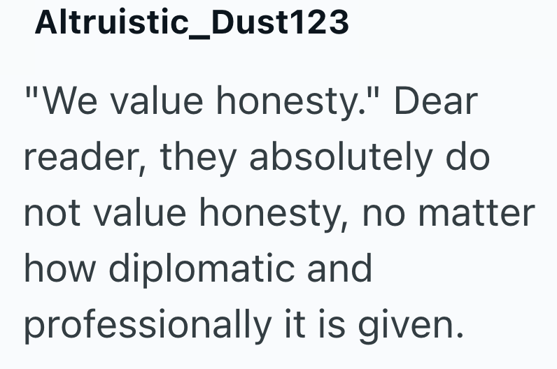 Altruistic_Dust123 "We value honesty." Dear reader, they absolutely do not value honesty, no matter how diplomatic and professionally it is given.