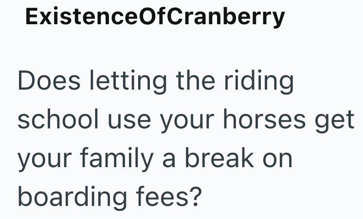ExistenceOfCranberry Does letting the riding school use your horses get your family a break on boarding fees?