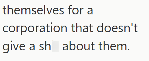 themselves for a corporation that doesn't give a sh about them.
