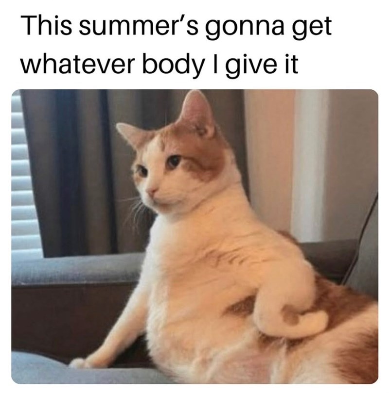 This summer's gonna get whatever body I give it