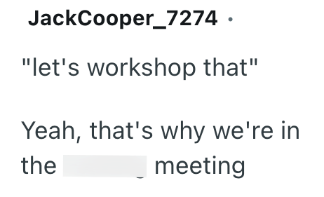 JackCooper 7274 ⚫ "let's workshop that" Yeah, that's why we're in the meeting