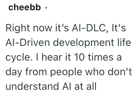 cheebb ⚫ Right now it's Al-DLC, It's Al-Driven development life cycle. I hear it 10 times a day from people who don't understand Al at all
