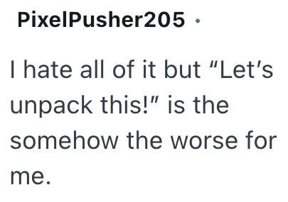 PixelPusher205. I hate all of it but "Let's unpack this!" is the somehow the worse for me.