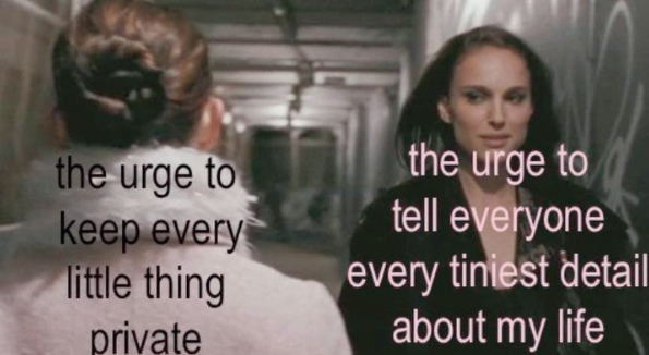 the urge to keep every little thing private the urge to tell everyone every tiniest detail about my life