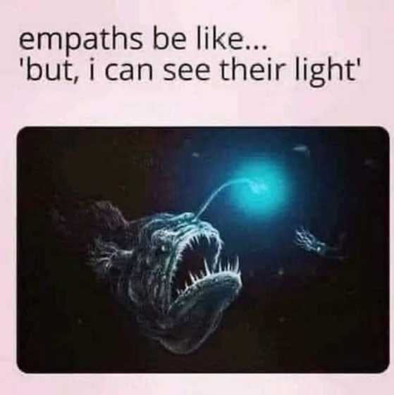 empaths be like... 'but, i can see their light'