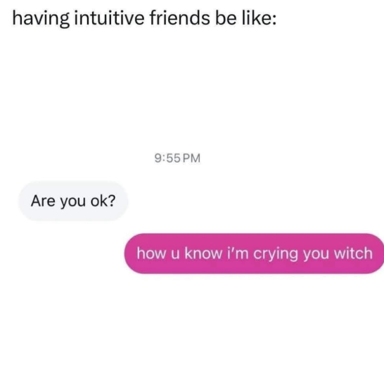 having intuitive friends be like: 9:55 PM Are you ok? how u know i'm crying you witch