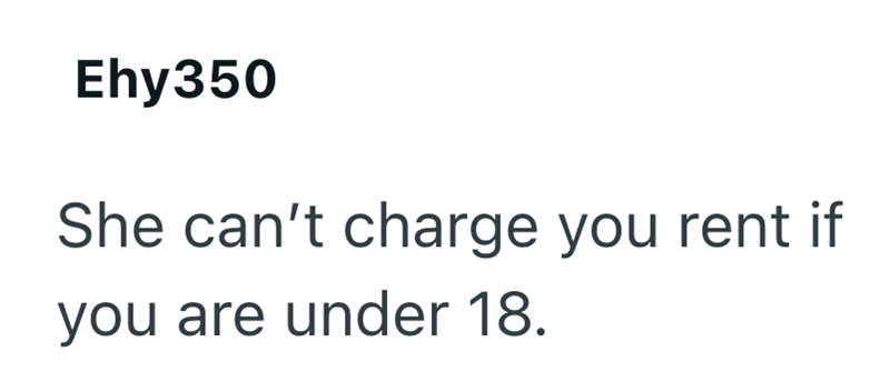 Ehy350 She can't charge you rent if you are under 18.