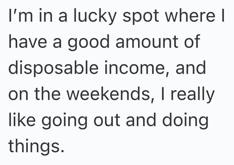 I'm in a lucky spot where I have a good amount of disposable income, and on the weekends, I really like going out and doing things.