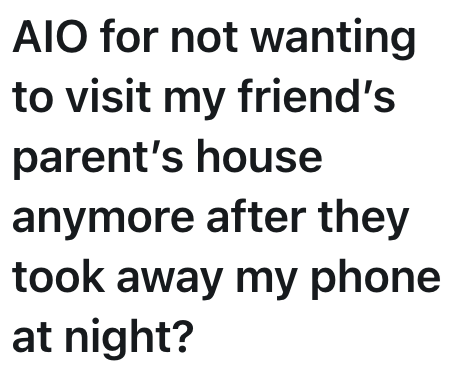 AIO for not wanting to visit my friend's parent's house anymore after they took away my phone at night?