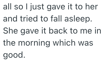 all so I just gave it to her and tried to fall asleep. She gave it back to me in the morning which was good.